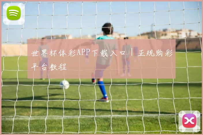 世界杯体彩APP下载入口｜正规购彩平台教程