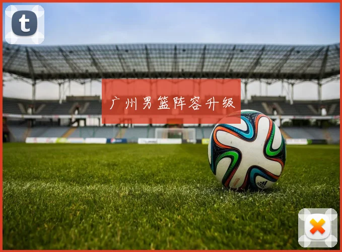 广州男篮阵容升级